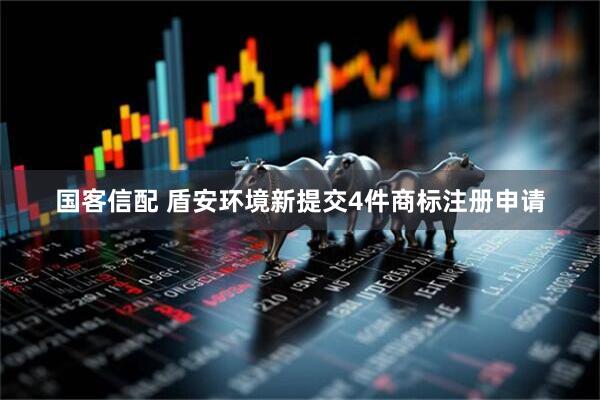 国客信配 盾安环境新提交4件商标注册申请