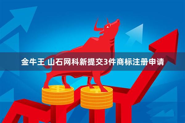 金牛王 山石网科新提交3件商标注册申请