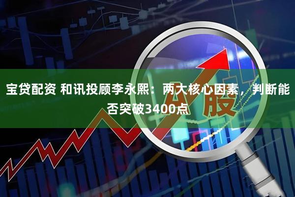 宝贷配资 和讯投顾李永熙：两大核心因素，判断能否突破3400点