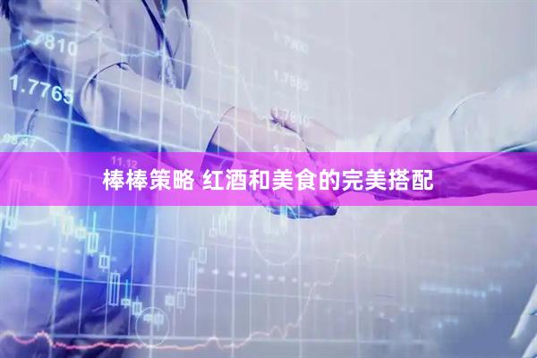 棒棒策略 红酒和美食的完美搭配