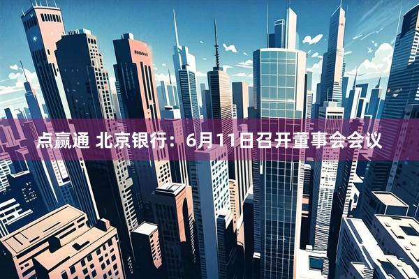 点赢通 北京银行：6月11日召开董事会会议