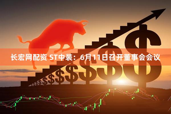 长宏网配资 ST中装：6月11日召开董事会会议