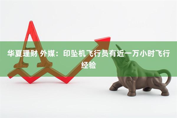 华夏理财 外媒：印坠机飞行员有近一万小时飞行经验