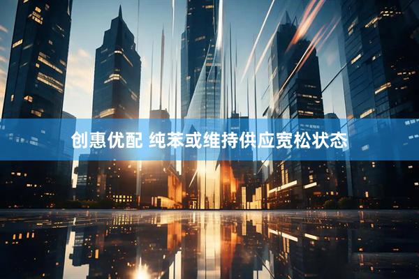 创惠优配 纯苯或维持供应宽松状态