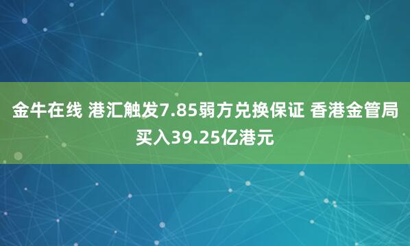 金牛在线 港汇触发7.85弱方兑换保证 香港金管局买入39.25亿港元