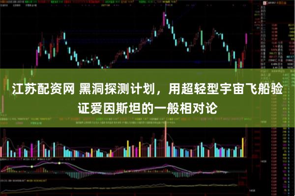 江苏配资网 黑洞探测计划，用超轻型宇宙飞船验证爱因斯坦的一般相对论