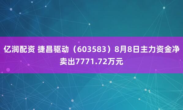 亿润配资 捷昌驱动（603583）8月8日主力资金净卖出7771.72万元