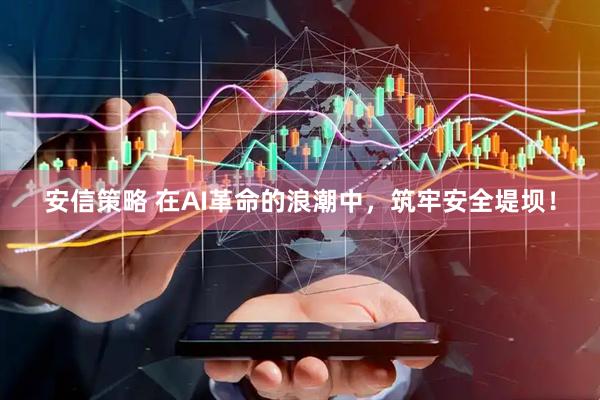 安信策略 在AI革命的浪潮中，筑牢安全堤坝！