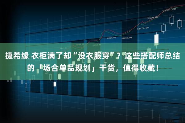 捷希缘 衣柜满了却“没衣服穿”？这些搭配师总结的「场合单品规划」干货，值得收藏！
