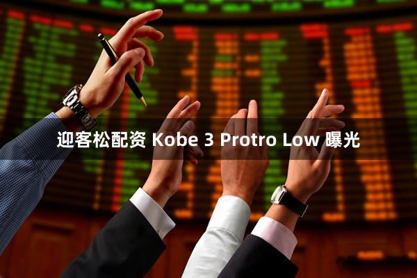 迎客松配资 Kobe 3 Protro Low 曝光