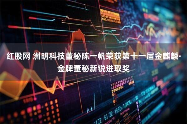 红股网 洲明科技董秘陈一帆荣获第十一届金麒麟·金牌董秘新锐进取奖