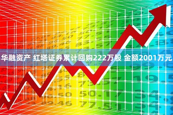 华融资产 红塔证券累计回购222万股 金额2001万元