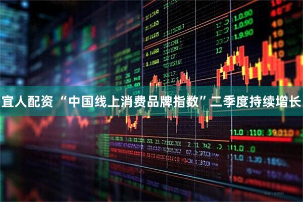 宜人配资 “中国线上消费品牌指数”二季度持续增长