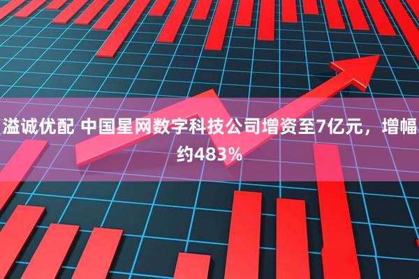 溢诚优配 中国星网数字科技公司增资至7亿元，增幅约483%