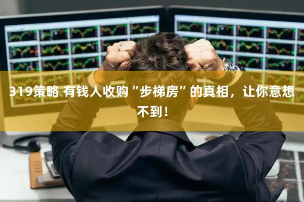 319策略 有钱人收购“步梯房”的真相,让你意想不到!