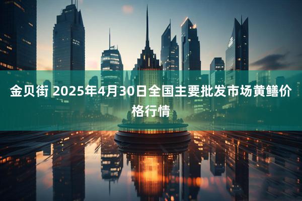 金贝街 2025年4月30日全国主要批发市场黄鳝价格行情