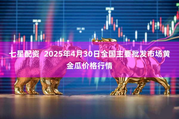 七星配资  2025年4月30日全国主要批发市场黄金瓜价格行情