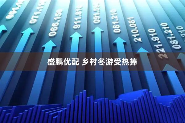 盛鹏优配 乡村冬游受热捧