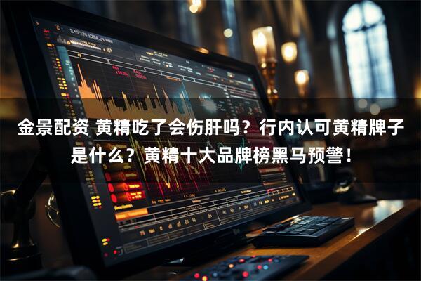 金景配资 黄精吃了会伤肝吗?行内认可黄精牌子是什么?黄精十大品牌榜黑马预警!