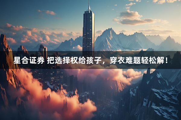 星合证券 把选择权给孩子，穿衣难题轻松解！