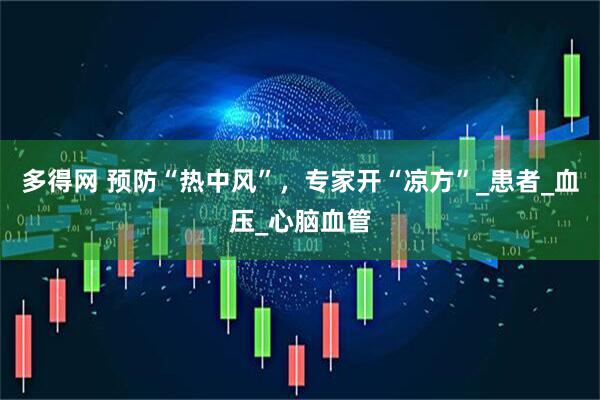 多得网 预防“热中风”，专家开“凉方”_患者_血压_心脑血管