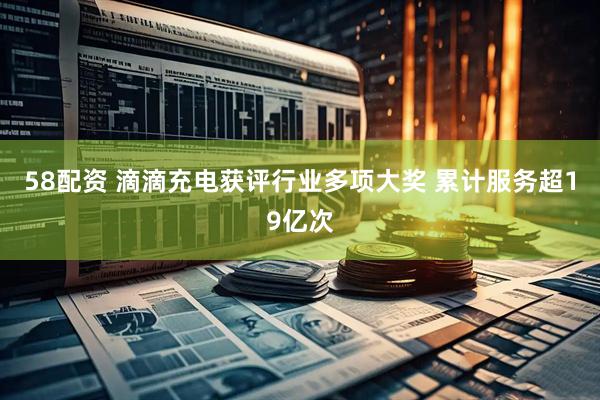 58配资 滴滴充电获评行业多项大奖 累计服务超19亿次