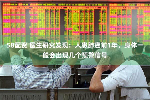 58配资 医生研究发现：人患肺癌前1年，身体一般会出现几个预警信号